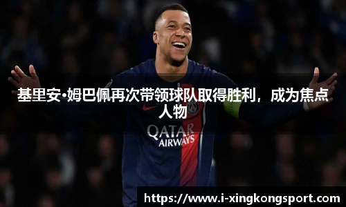 基里安·姆巴佩再次带领球队取得胜利，成为焦点人物