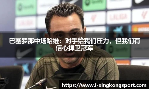 巴塞罗那中场哈维：对手给我们压力，但我们有信心捍卫冠军
