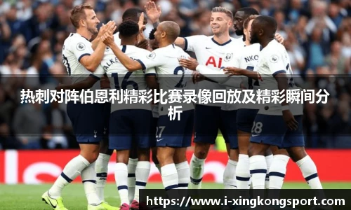 热刺对阵伯恩利精彩比赛录像回放及精彩瞬间分析