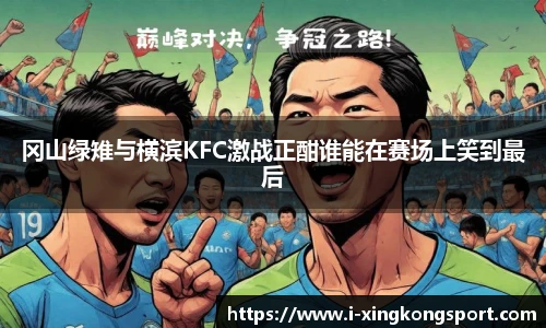 冈山绿雉与横滨KFC激战正酣谁能在赛场上笑到最后