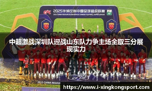 中超激战深圳队迎战山东队力争主场全取三分展现实力